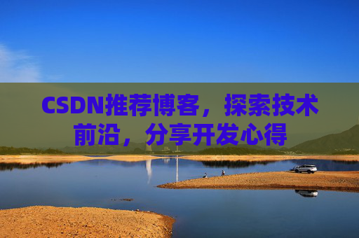 CSDN推荐博客，探索技术前沿，分享开发心得